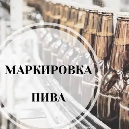 Информация о введении обязательной маркировки пива Информация о введении обязательной маркировки пива